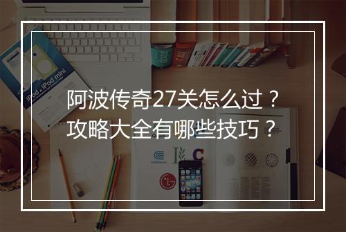 阿波传奇27关怎么过？攻略大全有哪些技巧？