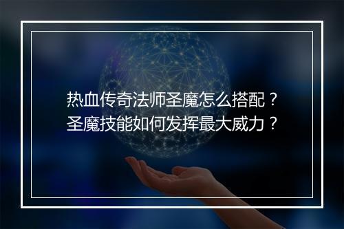 热血传奇法师圣魔怎么搭配？圣魔技能如何发挥最大威力？
