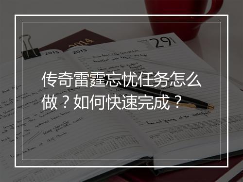 传奇雷霆忘忧任务怎么做？如何快速完成？