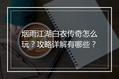烟雨江湖白衣传奇怎么玩？攻略详解有哪些？