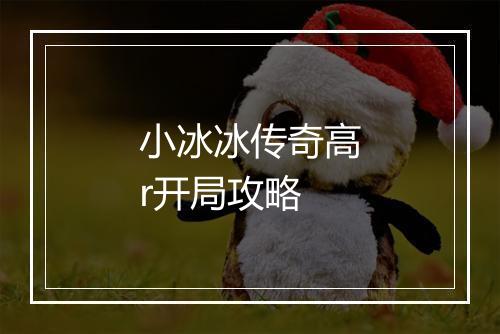 小冰冰传奇高r开局攻略