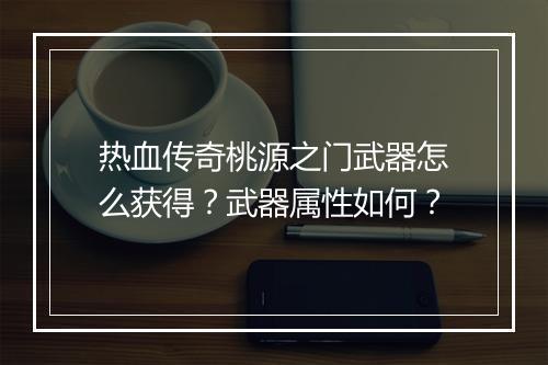 热血传奇桃源之门武器怎么获得？武器属性如何？
