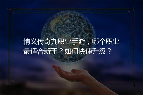 情义传奇九职业手游，哪个职业最适合新手？如何快速升级？