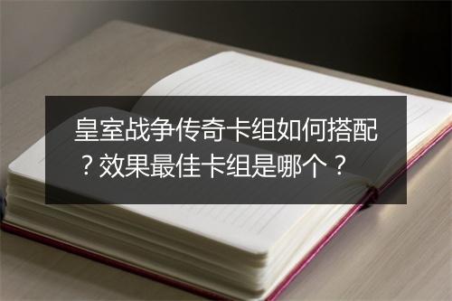 皇室战争传奇卡组如何搭配？效果最佳卡组是哪个？