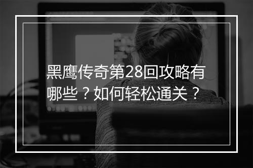 黑鹰传奇第28回攻略有哪些？如何轻松通关？
