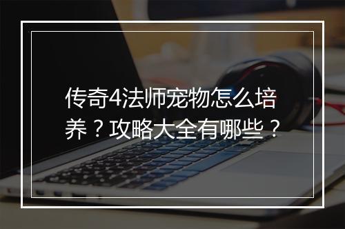 传奇4法师宠物怎么培养？攻略大全有哪些？
