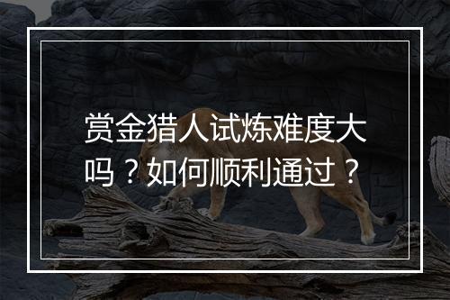赏金猎人试炼难度大吗？如何顺利通过？