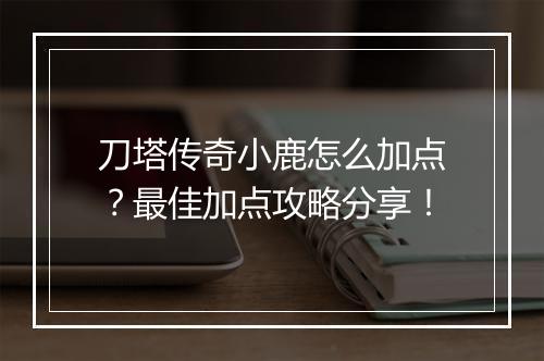 刀塔传奇小鹿怎么加点？最佳加点攻略分享！