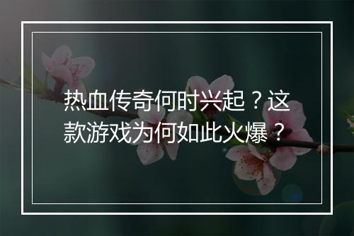 热血传奇何时兴起？这款游戏为何如此火爆？