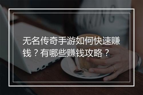无名传奇手游如何快速赚钱？有哪些赚钱攻略？