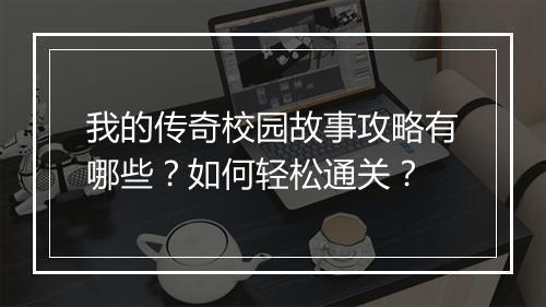 我的传奇校园故事攻略有哪些？如何轻松通关？