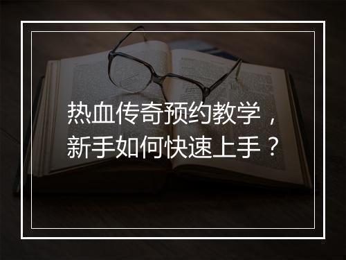 热血传奇预约教学，新手如何快速上手？