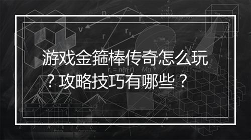 游戏金箍棒传奇怎么玩？攻略技巧有哪些？