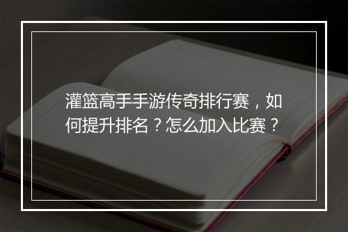 灌篮高手手游传奇排行赛，如何提升排名？怎么加入比赛？