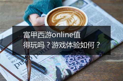 富甲西游online值得玩吗？游戏体验如何？