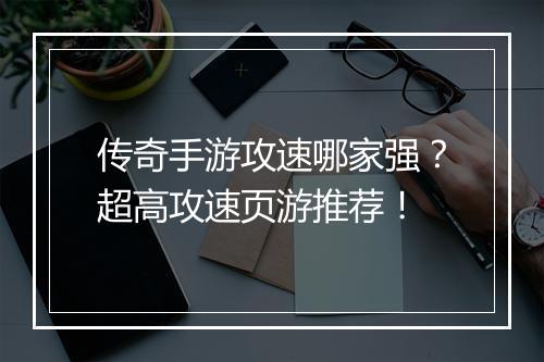 传奇手游攻速哪家强？超高攻速页游推荐！