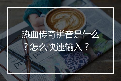 热血传奇拼音是什么？怎么快速输入？