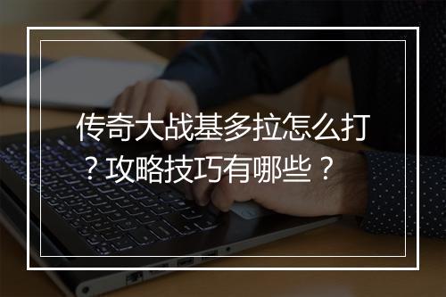 传奇大战基多拉怎么打？攻略技巧有哪些？