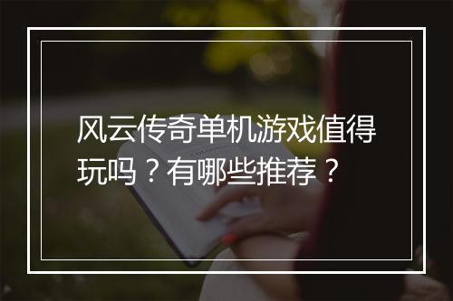 风云传奇单机游戏值得玩吗？有哪些推荐？