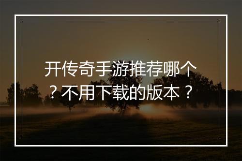 开传奇手游推荐哪个？不用下载的版本？