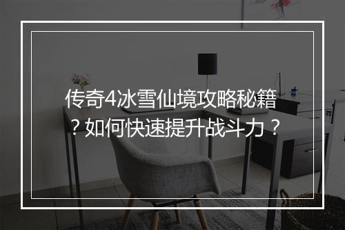 传奇4冰雪仙境攻略秘籍？如何快速提升战斗力？