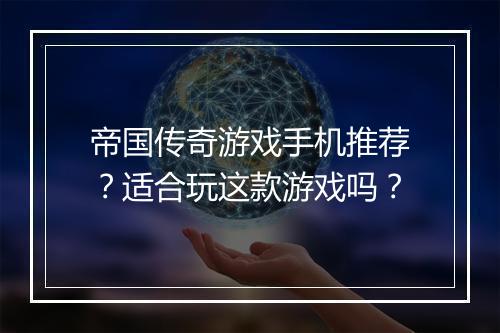 帝国传奇游戏手机推荐？适合玩这款游戏吗？
