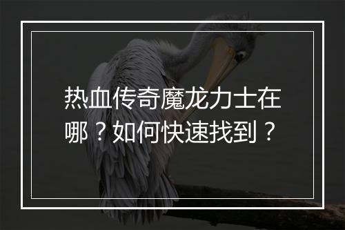热血传奇魔龙力士在哪？如何快速找到？