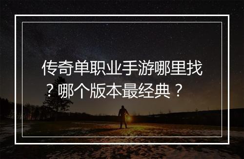 传奇单职业手游哪里找？哪个版本最经典？