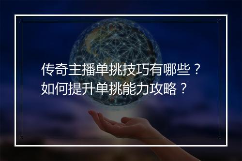 传奇主播单挑技巧有哪些？如何提升单挑能力攻略？