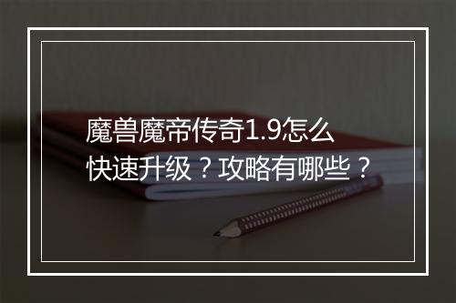 魔兽魔帝传奇1.9怎么快速升级？攻略有哪些？