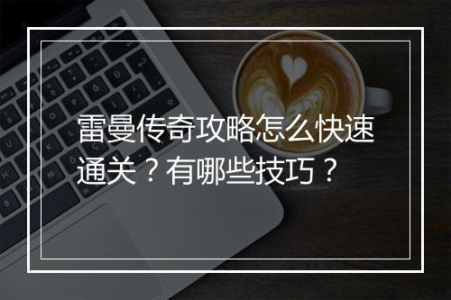 雷曼传奇攻略怎么快速通关？有哪些技巧？
