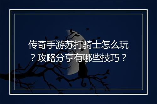 传奇手游苏打骑士怎么玩？攻略分享有哪些技巧？