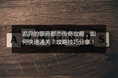 诡异的罪恶都市传奇攻略，如何快速通关？攻略技巧分享！
