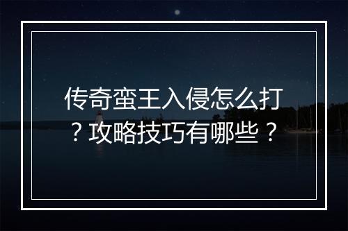 传奇蛮王入侵怎么打？攻略技巧有哪些？
