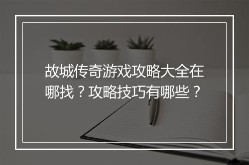 故城传奇游戏攻略大全在哪找？攻略技巧有哪些？
