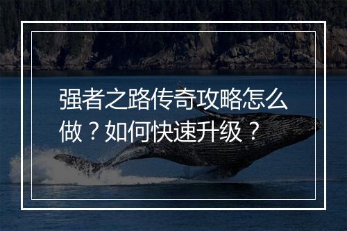 强者之路传奇攻略怎么做？如何快速升级？