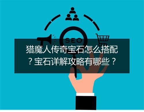 猎魔人传奇宝石怎么搭配？宝石详解攻略有哪些？