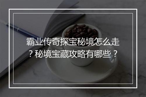 霸业传奇探宝秘境怎么走？秘境宝藏攻略有哪些？