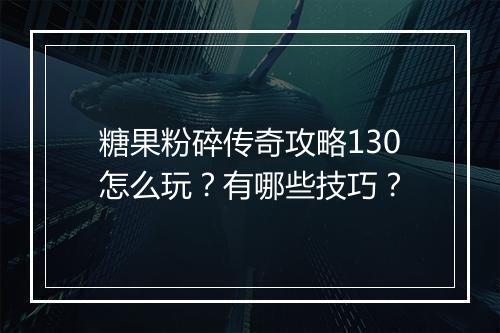 糖果粉碎传奇攻略130怎么玩？有哪些技巧？