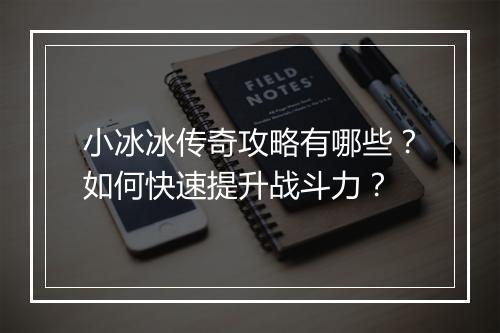 小冰冰传奇攻略有哪些？如何快速提升战斗力？