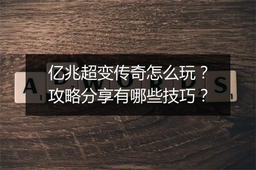 亿兆超变传奇怎么玩？攻略分享有哪些技巧？