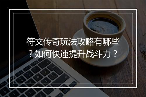 符文传奇玩法攻略有哪些？如何快速提升战斗力？