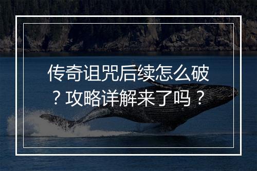 传奇诅咒后续怎么破？攻略详解来了吗？
