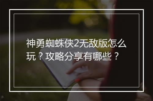 神勇蜘蛛侠2无敌版怎么玩?攻略分享有哪些?