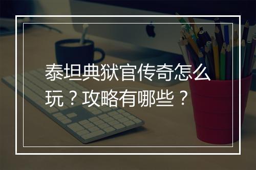 泰坦典狱官传奇怎么玩？攻略有哪些？