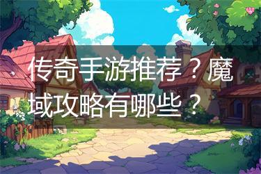 传奇手游推荐？魔域攻略有哪些？