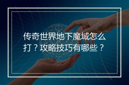 传奇世界地下魔域怎么打？攻略技巧有哪些？