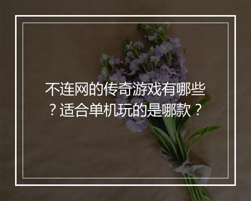 不连网的传奇游戏有哪些？适合单机玩的是哪款？