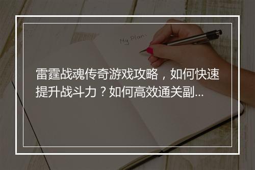 雷霆战魂传奇游戏攻略，如何快速提升战斗力？如何高效通关副本？