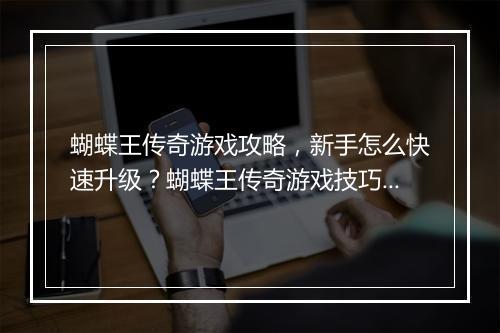 蝴蝶王传奇游戏攻略，新手怎么快速升级？蝴蝶王传奇游戏技巧分享